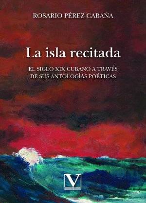 La isla recitada. El siglo XIX cubano a través de sus antologías poéticas